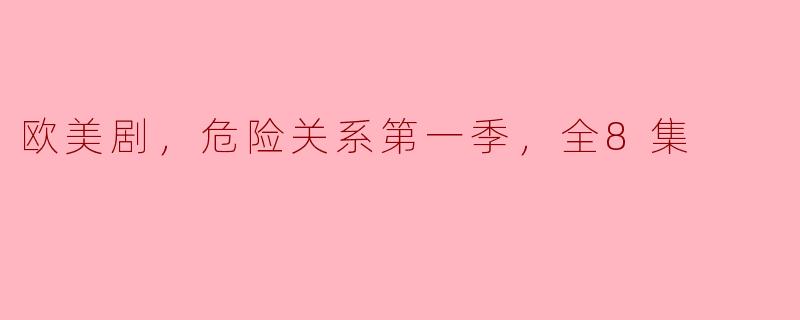 欧美剧，危险关系第一季，全8集