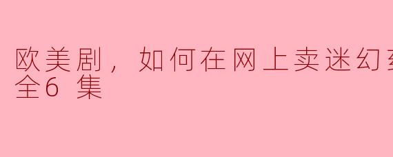 欧美剧，如何在网上卖迷幻药第三季，全6集