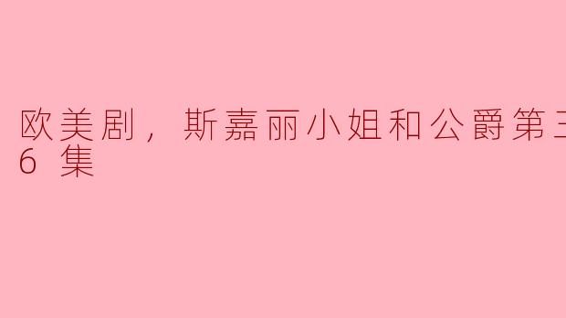 欧美剧，斯嘉丽小姐和公爵第三季，全6集