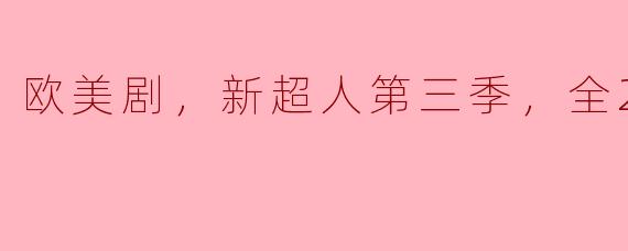 欧美剧推荐：新超人第三季全22集精彩回顾