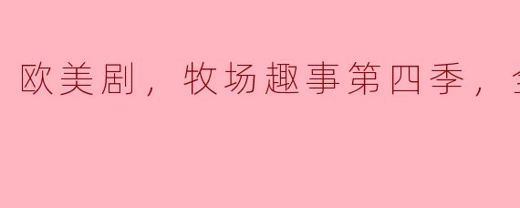 欧美剧《牧场趣事》第四季有哪些精彩的剧情亮点？**