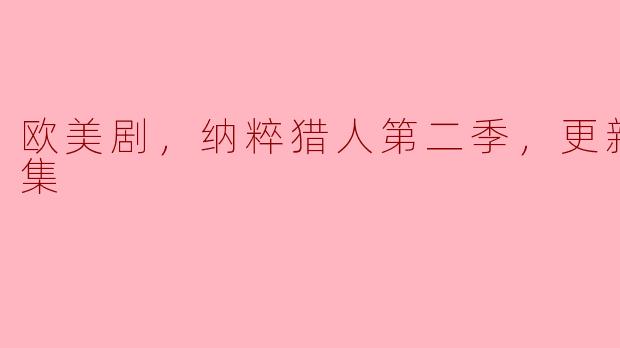 欧美剧，纳粹猎人第二季，更新至08集