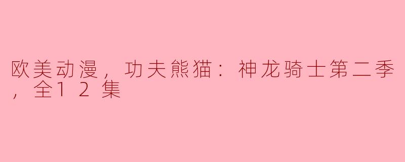 ### 功夫熊猫：神龙骑士第二季全12集精彩回顾