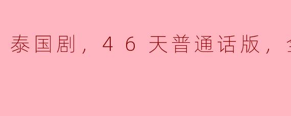 泰国剧，46天普通话版，全18集