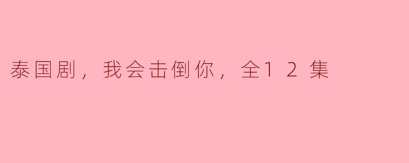泰国剧，我会击倒你，全12集