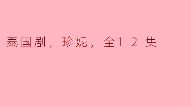  探索泰国剧《珍妮》：全12集的情感旅程