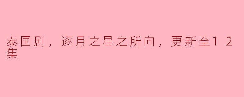 泰国剧《逐月之星之所向》更新到第12集有什么精彩的情节吗？