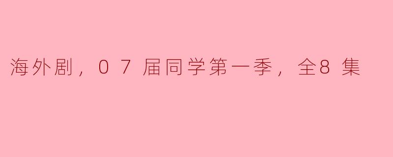 海外剧，07届同学第一季，全8集