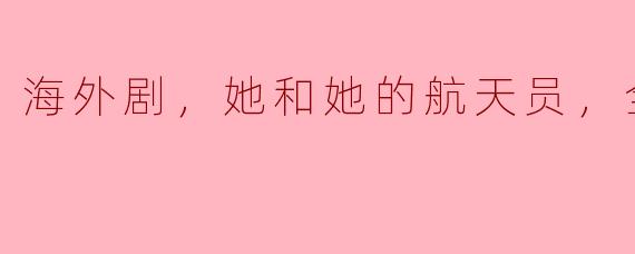 ### 海外剧推荐：《她和她的航天员》全6集