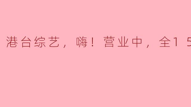 港台综艺，嗨！营业中，全15期