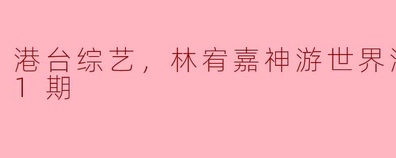 港台综艺，林宥嘉神游世界演唱会，全1期