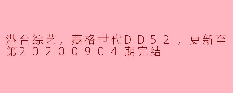 港台综艺，菱格世代DD52，更新至第20200904期完结