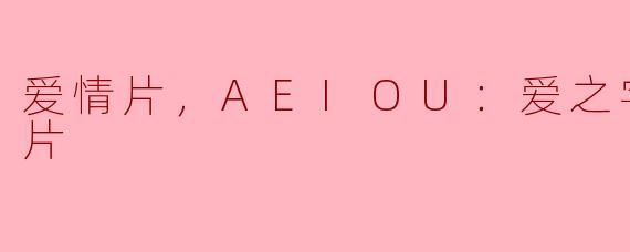 ### 爱情片《AEIOU：爱之字母表》正片解析