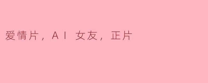 爱情片，AI女友，正片