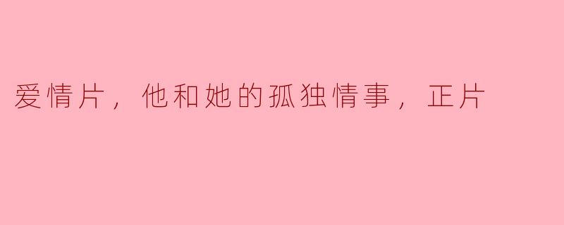 电影《爱情片，他和她的孤独情事》讲述了什么样的故事？****