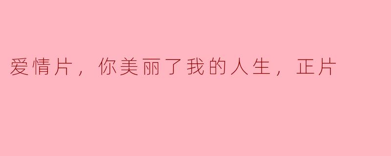爱情片，你美丽了我的人生，正片
