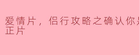 爱情片，侣行攻略之确认你是我的人，正片