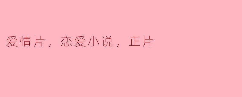 爱情片，恋爱小说，正片