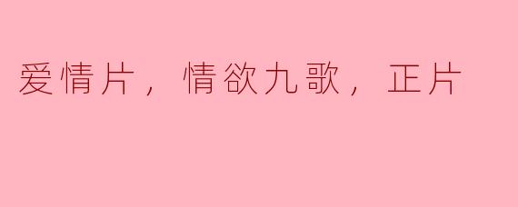 ### 爱情片《情欲九歌》：探寻心灵深处的浪潮