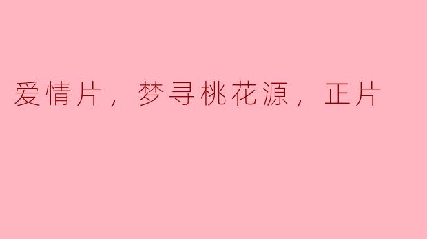 电影《爱情片，梦寻桃花源》的主要剧情是什么？