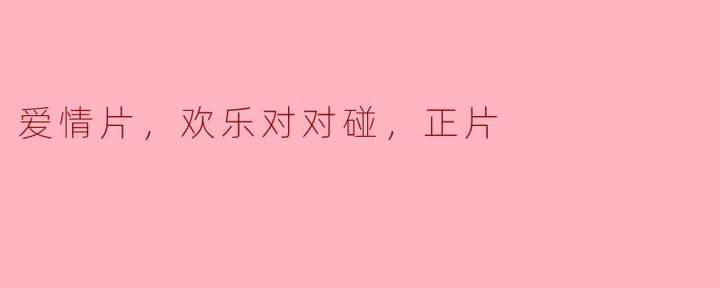 爱情片，欢乐对对碰，正片