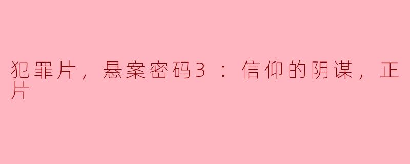 犯罪片，悬案密码3：信仰的阴谋，正片
