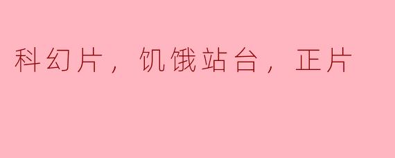 科幻片，饥饿站台，正片