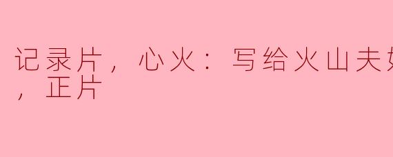 记录片，心火：写给火山夫妇的安魂曲，正片