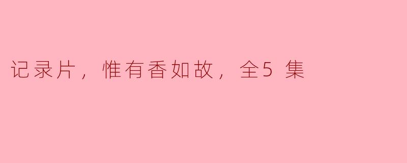 **《记录片，惟有香如故》的主要内容是什么？**
