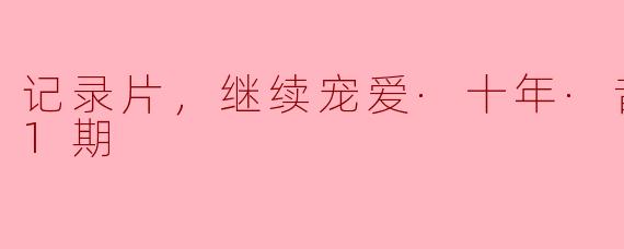 记录片，继续宠爱·十年·音乐会，全1期