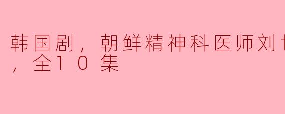 韩国剧，朝鲜精神科医师刘世丰第二季，全10集