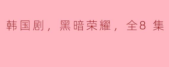 韩国剧，黑暗荣耀，全8集