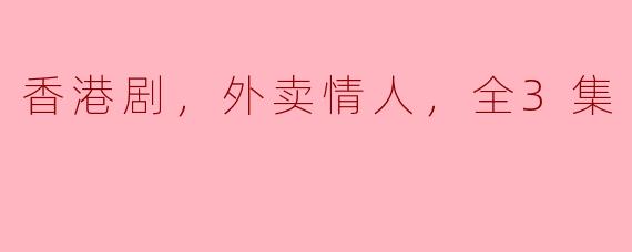 情感与美食交织，《外卖情人》带你品味香港生活