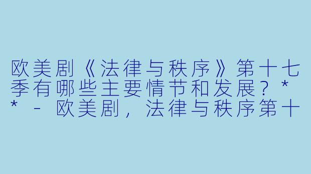 欧美剧《法律与秩序》第十七季有哪些主要情节和发展?**