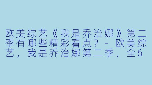 欧美综艺《我是乔治娜》第二季有哪些精彩看点?