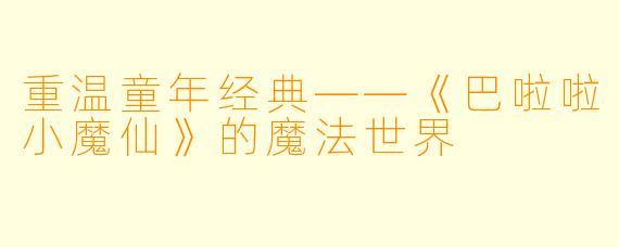 重温童年经典——《巴啦啦小魔仙》的魔法世界