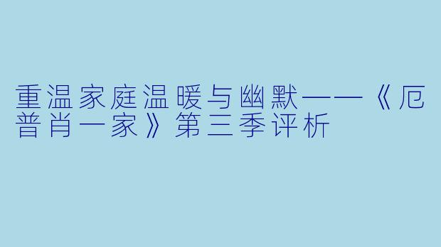 重温家庭温暖与幽默——《厄普肖一家》第三季评析