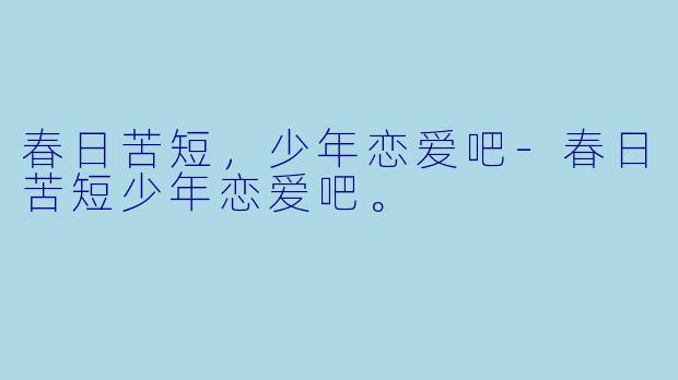 春日苦短，少年恋爱吧-春日苦短少年恋爱吧。