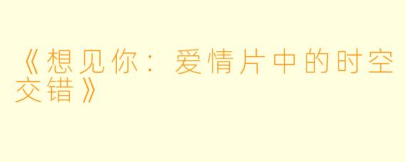 《想见你：爱情片中的时空交错》