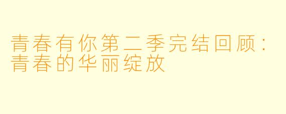 青春有你第二季完结回顾:青春的华丽绽放