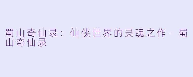 蜀山奇仙录：仙侠世界的灵魂之作-蜀山奇仙录