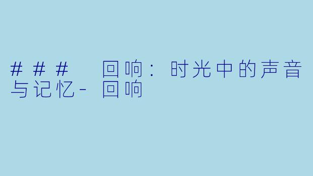 ### 回响：时光中的声音与记忆-回响
