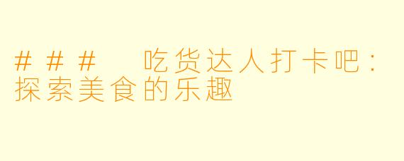 ### 吃货达人打卡吧：探索美食的乐趣
