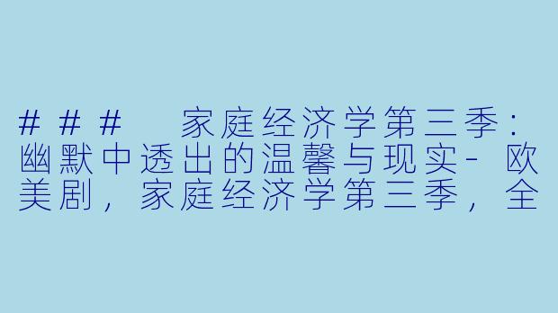 ### 家庭经济学第三季：幽默中透出的温馨与现实-欧美剧，家庭经济学第三季，全13集