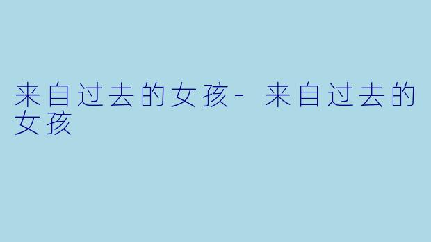 来自过去的女孩-来自过去的女孩