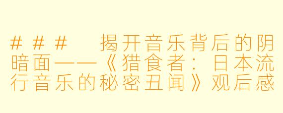 ### 揭开音乐背后的阴暗面——《猎食者：日本流行音乐的秘密丑闻》观后感