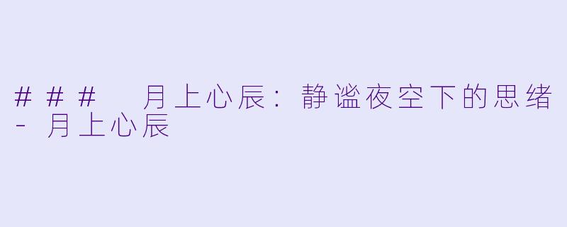 ### 月上心辰：静谧夜空下的思绪-月上心辰