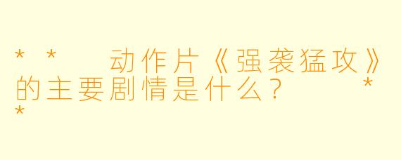** 动作片《强袭猛攻》的主要剧情是什么? **