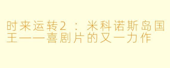 时来运转2：米科诺斯岛国王——喜剧片的又一力作