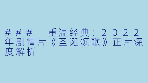 ### 重温经典：2022年剧情片《圣诞颂歌》正片深度解析